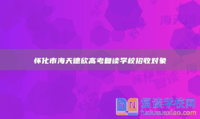 懷化市海天德欣高考復讀學校招收對象