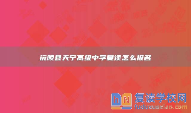 沅陵縣天寧高級(jí)中學(xué)復(fù)讀怎么報(bào)名