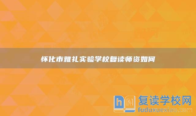 懷化市雅禮實驗學校復讀師資如何