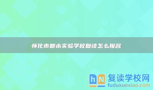 懷化市郡永實驗學校復讀怎么報名