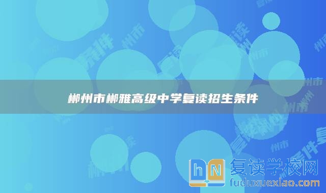 郴州市郴雅高級中學復(fù)讀招生條件