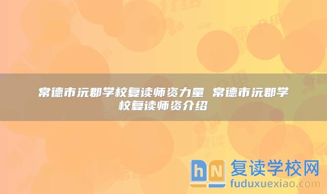 常德市沅郡學(xué)校復(fù)讀師資力量 常德市沅郡學(xué)校復(fù)讀師資介紹