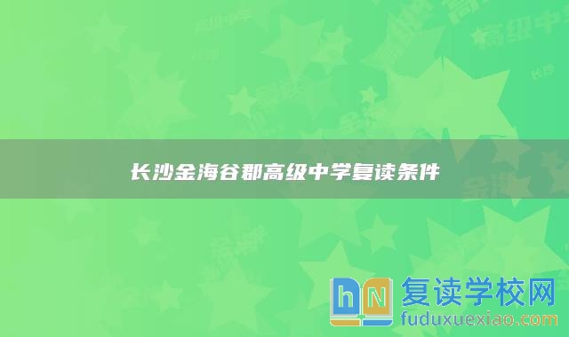 長(zhǎng)沙金海谷郡高級(jí)中學(xué)復(fù)讀條件