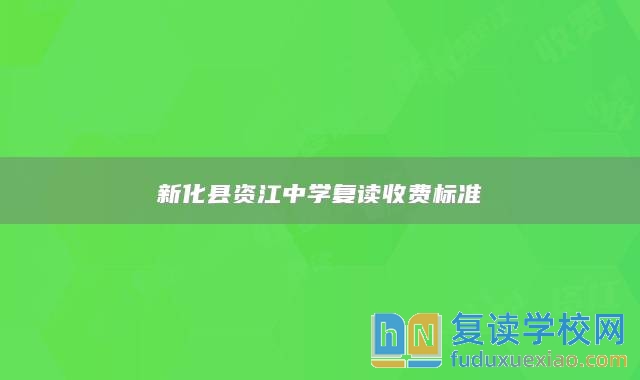 新化縣資江中學(xué)復(fù)讀收費(fèi)標(biāo)準(zhǔn)