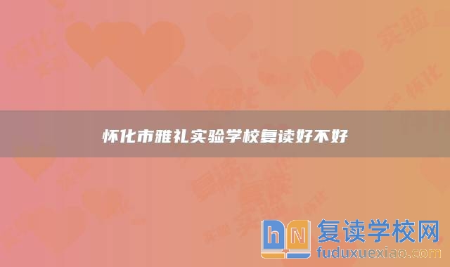 懷化市雅禮實(shí)驗(yàn)學(xué)校復(fù)讀好不好