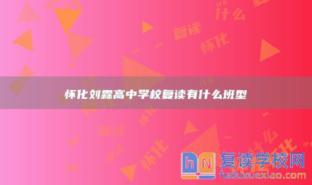 懷化劉霖高中學(xué)校復(fù)讀有什么班型