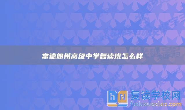 常德朗州高級(jí)中學(xué)復(fù)讀班怎么樣