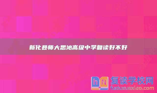 新化縣師大思沁高級(jí)中學(xué)復(fù)讀好不好