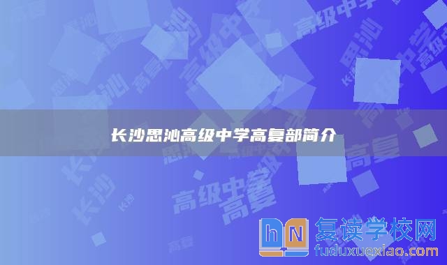 長(zhǎng)沙思沁高級(jí)中學(xué)高復(fù)部簡(jiǎn)介