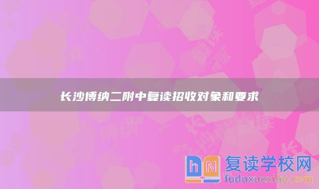 長沙博納二附中復讀招收對象和要求