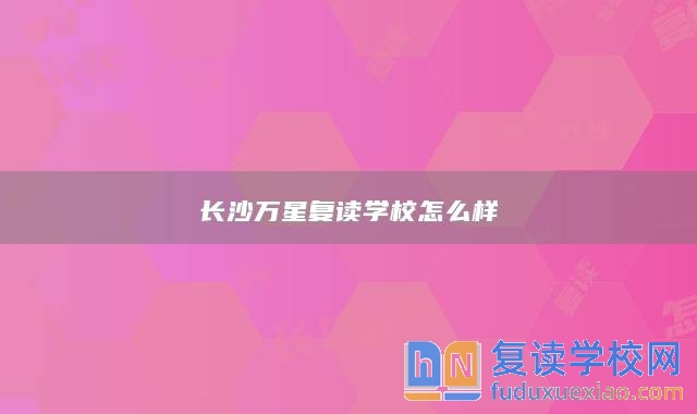長沙萬星復(fù)讀學(xué)校怎么樣