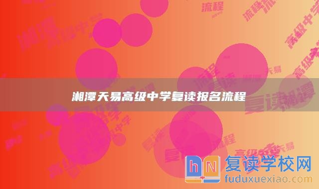 湘潭天易高級(jí)中學(xué)復(fù)讀報(bào)名流程