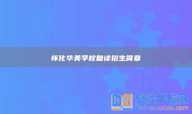 懷化華美學校復讀招生簡章