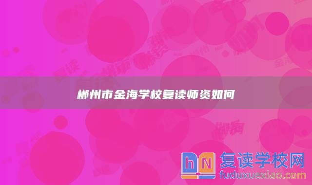 郴州市金海學(xué)校復(fù)讀師資如何