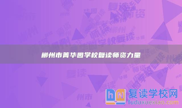 郴州市菁華園學(xué)校復(fù)讀師資力量