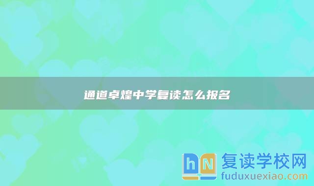 通道卓煌中學(xué)復(fù)讀怎么報名