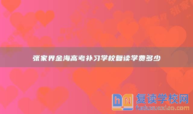 張家界金海高考補(bǔ)習(xí)學(xué)校復(fù)讀學(xué)費(fèi)多少