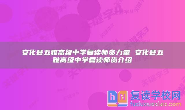 安化縣五雅高級(jí)中學(xué)復(fù)讀師資力量 安化縣五雅高級(jí)中學(xué)復(fù)讀師資介紹