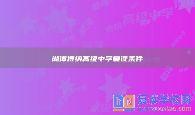 湘潭博納高級中學(xué)復(fù)讀條件