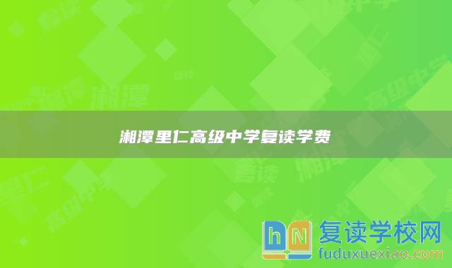 湘潭里仁高級(jí)中學(xué)復(fù)讀學(xué)費(fèi)