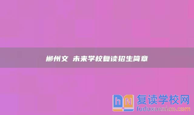 郴州文珺未來學(xué)校復(fù)讀招生簡(jiǎn)章