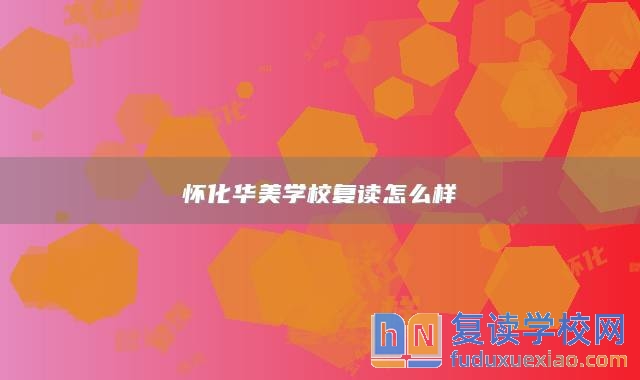 懷化華美學(xué)校復(fù)讀怎么樣