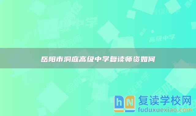 岳陽(yáng)市洞庭高級(jí)中學(xué)復(fù)讀師資如何