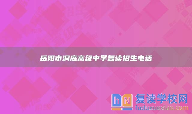 岳陽(yáng)市洞庭高級(jí)中學(xué)復(fù)讀招生電話