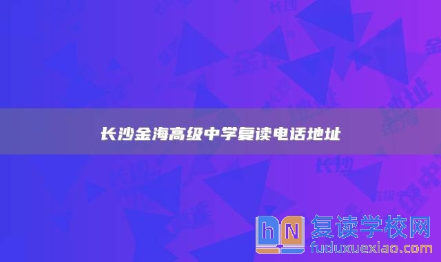 長沙金海高級中學(xué)復(fù)讀電話地址