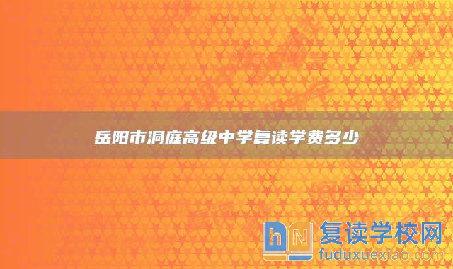 岳陽(yáng)市洞庭高級(jí)中學(xué)復(fù)讀學(xué)費(fèi)多少