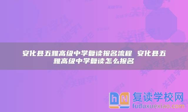 安化縣五雅高級中學復讀報名流程 安化縣五雅高級中學復讀怎么報名