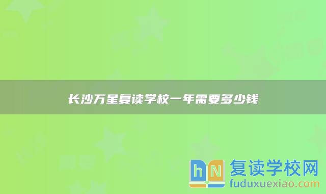 長沙萬星復讀學校一年需要多少錢