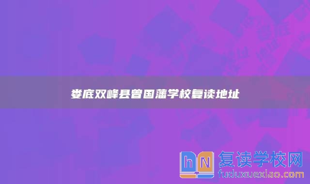 婁底雙峰縣曾國藩學(xué)校復(fù)讀地址