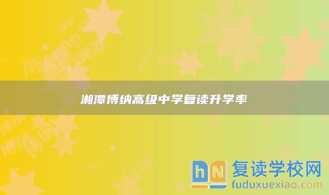 湘潭博納高級(jí)中學(xué)復(fù)讀升學(xué)率