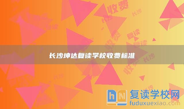長沙坤達(dá)復(fù)讀學(xué)校收費(fèi)標(biāo)準(zhǔn)