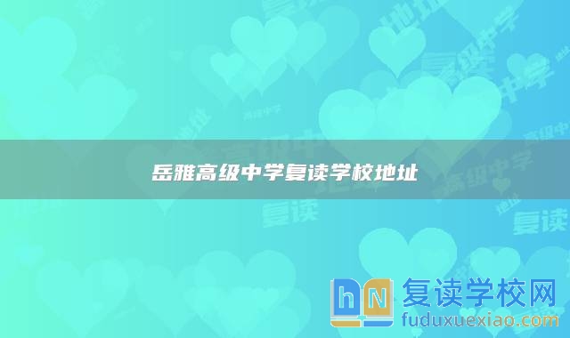 岳雅高級中學復讀學校地址