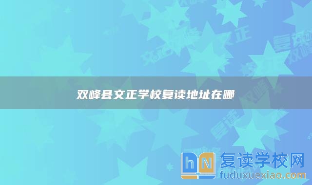 雙峰縣文正學(xué)校復(fù)讀地址在哪