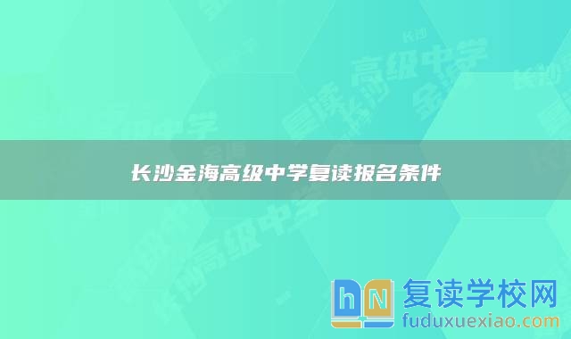 長(zhǎng)沙金海高級(jí)中學(xué)復(fù)讀報(bào)名條件