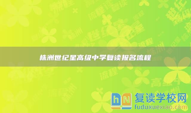 株洲世紀(jì)星高級中學(xué)復(fù)讀報(bào)名流程