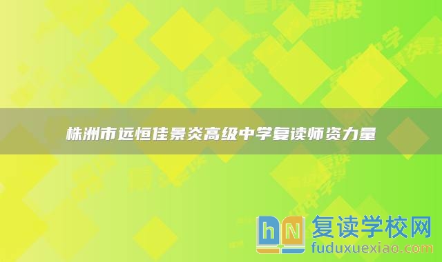 株洲市遠(yuǎn)恒佳景炎高級中學(xué)復(fù)讀師資力量
