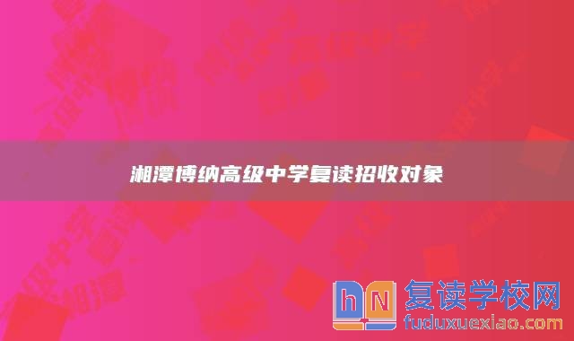 湘潭博納高級(jí)中學(xué)復(fù)讀招收對(duì)象