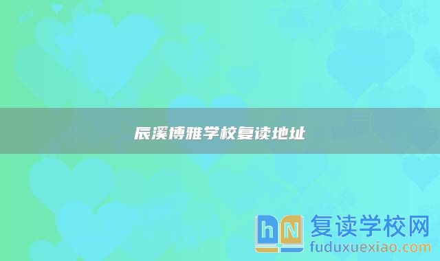 辰溪博雅學(xué)校復(fù)讀地址