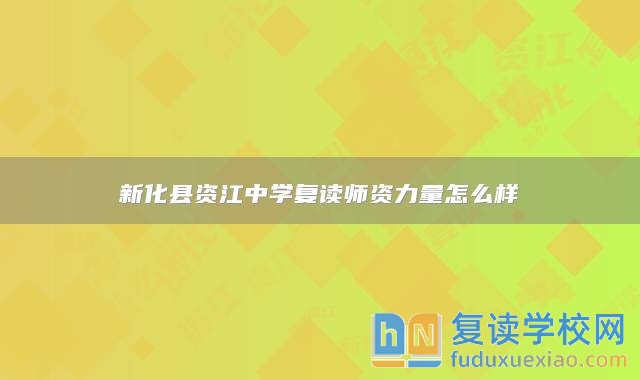 新化縣資江中學(xué)復(fù)讀師資力量怎么樣