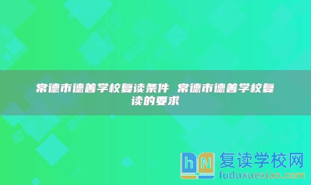 常德市德善學校復讀條件 常德市德善學校復讀的要求