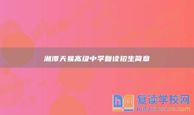湘潭天易高級中學(xué)復(fù)讀招生簡章