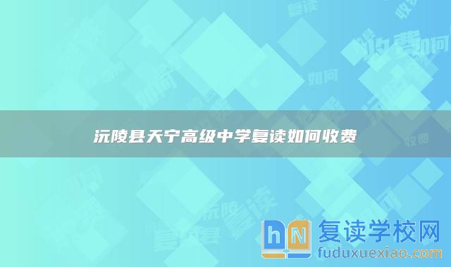 沅陵縣天寧高級中學(xué)復(fù)讀如何收費(fèi)