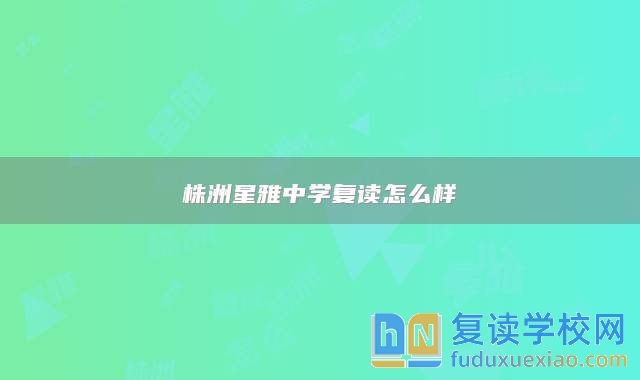 株洲星雅中學(xué)復(fù)讀怎么樣