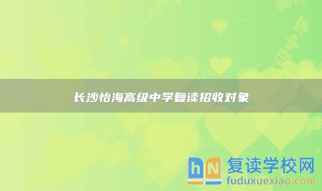 長沙怡海高級(jí)中學(xué)復(fù)讀招收對(duì)象