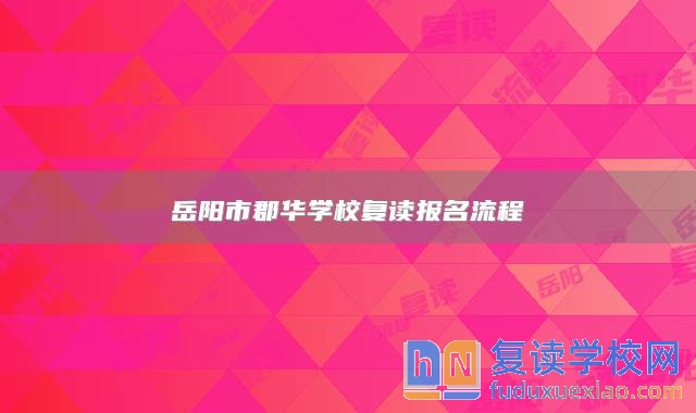 岳陽市郡華學校復讀報名流程