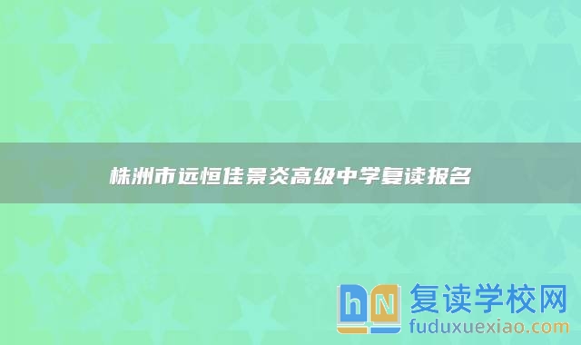 株洲市遠恒佳景炎高級中學復(fù)讀報名